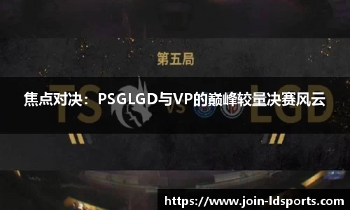 焦点对决：PSGLGD与VP的巅峰较量决赛风云