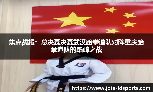焦点战报：总决赛决赛武汉跆拳道队对阵重庆跆拳道队的巅峰之战