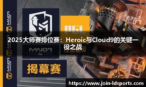 2025大师赛排位赛：Heroic与Cloud9的关键一役之战