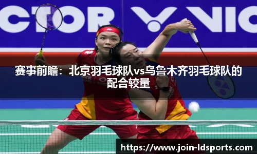 赛事前瞻：北京羽毛球队vs乌鲁木齐羽毛球队的配合较量