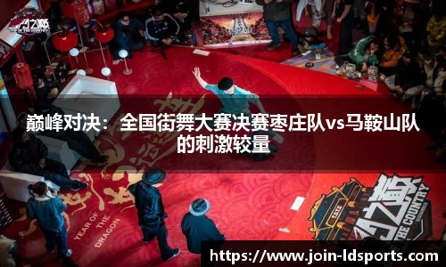 巅峰对决：全国街舞大赛决赛枣庄队vs马鞍山队的刺激较量
