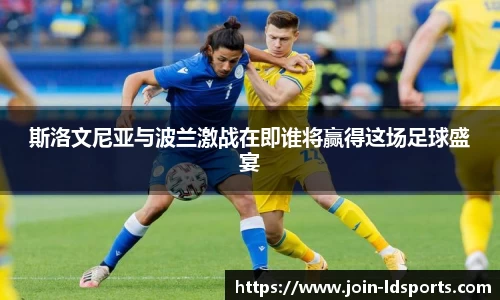 斯洛文尼亚与波兰激战在即谁将赢得这场足球盛宴