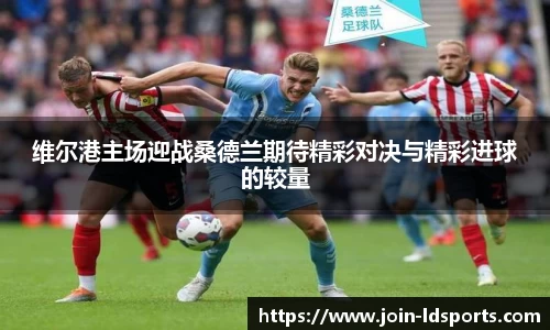 维尔港主场迎战桑德兰期待精彩对决与精彩进球的较量