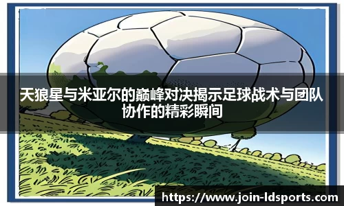 天狼星与米亚尔的巅峰对决揭示足球战术与团队协作的精彩瞬间