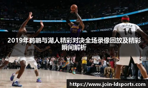 2019年鹈鹕与湖人精彩对决全场录像回放及精彩瞬间解析